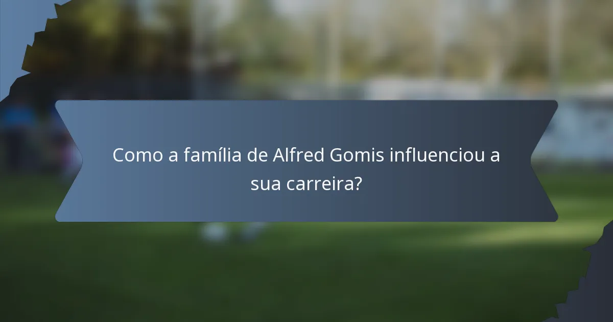 Como a família de Alfred Gomis influenciou a sua carreira?