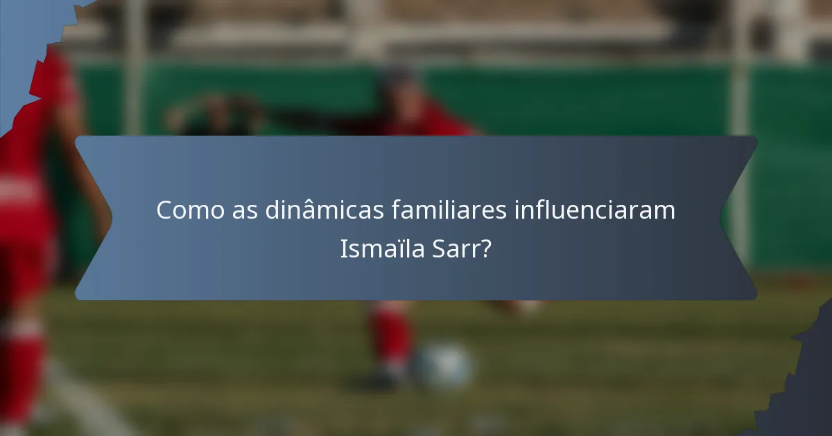 Como as dinâmicas familiares influenciaram Ismaïla Sarr?