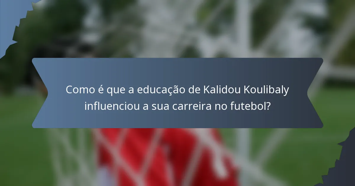 Como é que a educação de Kalidou Koulibaly influenciou a sua carreira no futebol?
