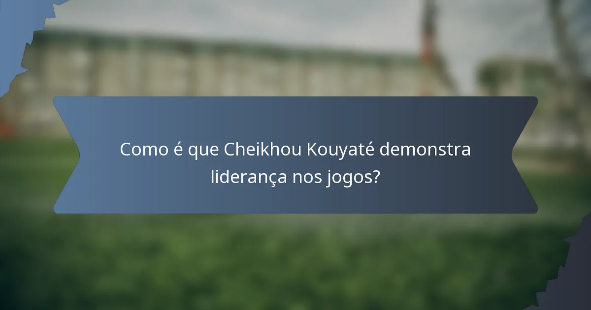 Como é que Cheikhou Kouyaté demonstra liderança nos jogos?