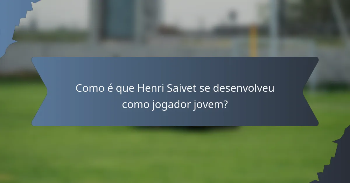 Como é que Henri Saivet se desenvolveu como jogador jovem?
