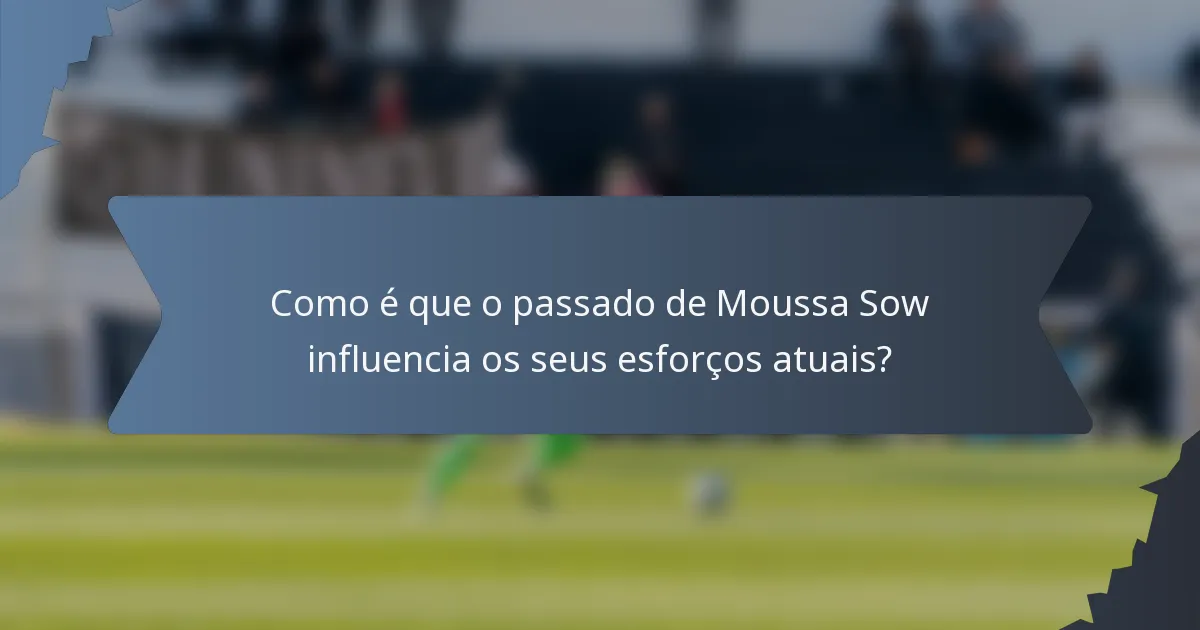 Como é que o passado de Moussa Sow influencia os seus esforços atuais?