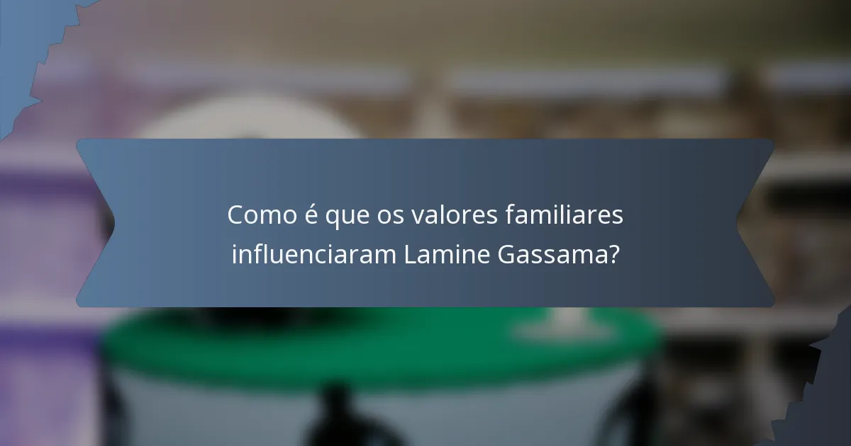 Como é que os valores familiares influenciaram Lamine Gassama?