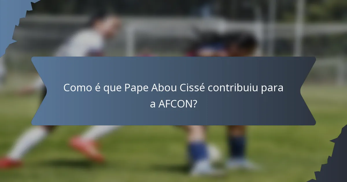 Como é que Pape Abou Cissé contribuiu para a AFCON?