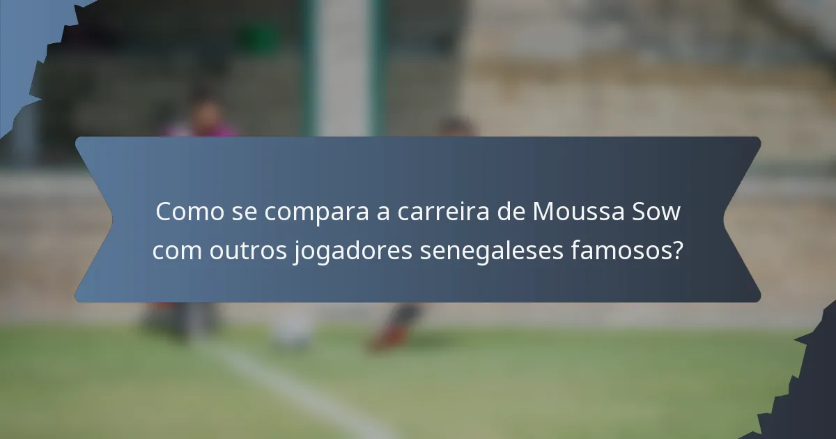 Como se compara a carreira de Moussa Sow com outros jogadores senegaleses famosos?
