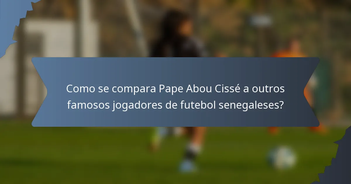 Como se compara Pape Abou Cissé a outros famosos jogadores de futebol senegaleses?
