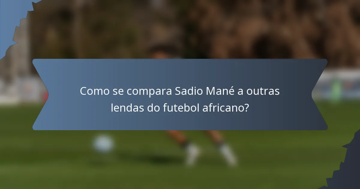 Como se compara Sadio Mané a outras lendas do futebol africano?