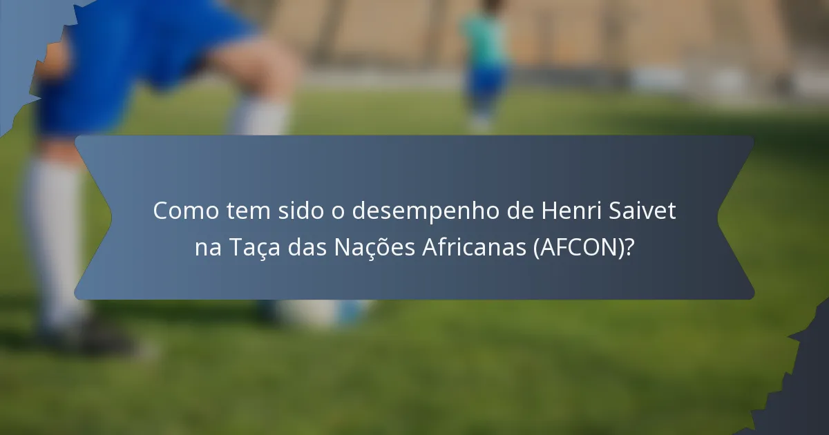 Como tem sido o desempenho de Henri Saivet na Taça das Nações Africanas (AFCON)?
