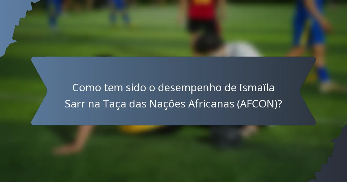 Como tem sido o desempenho de Ismaïla Sarr na Taça das Nações Africanas (AFCON)?