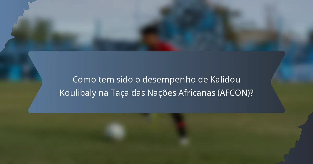 Como tem sido o desempenho de Kalidou Koulibaly na Taça das Nações Africanas (AFCON)?