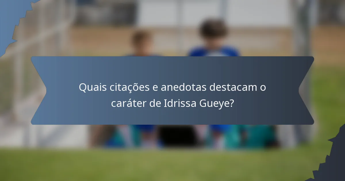 Quais citações e anedotas destacam o caráter de Idrissa Gueye?