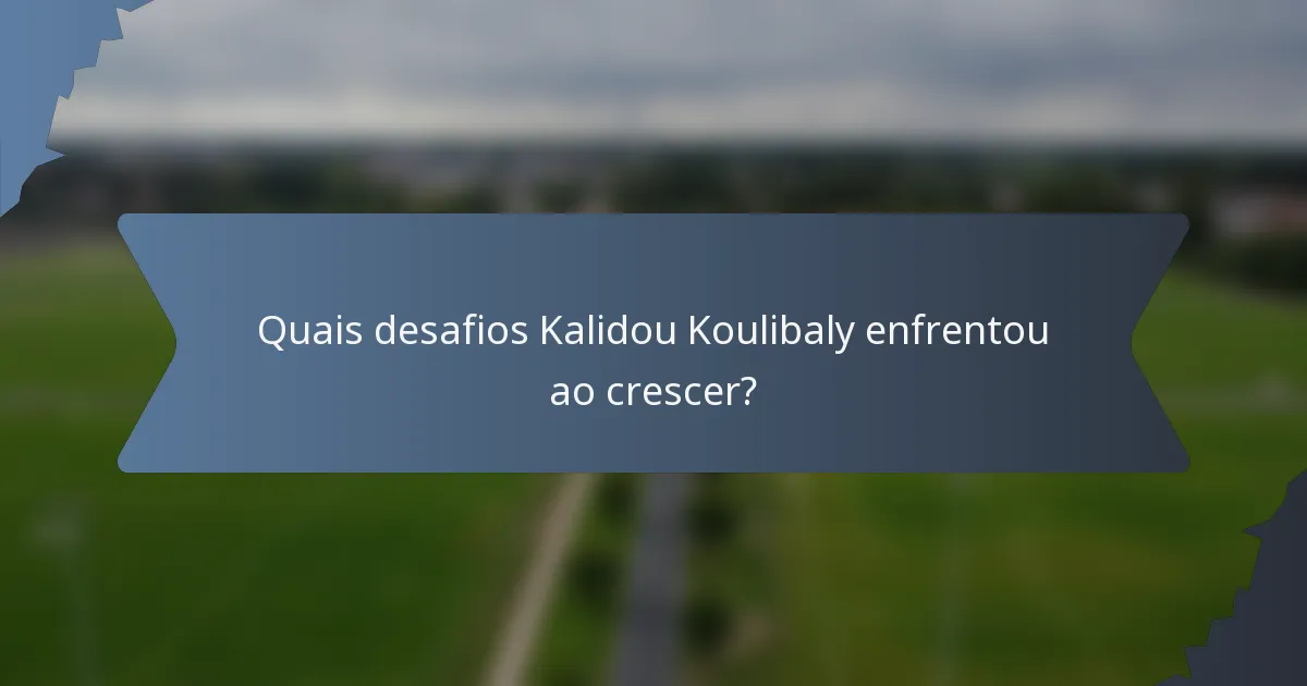 Quais desafios Kalidou Koulibaly enfrentou ao crescer?