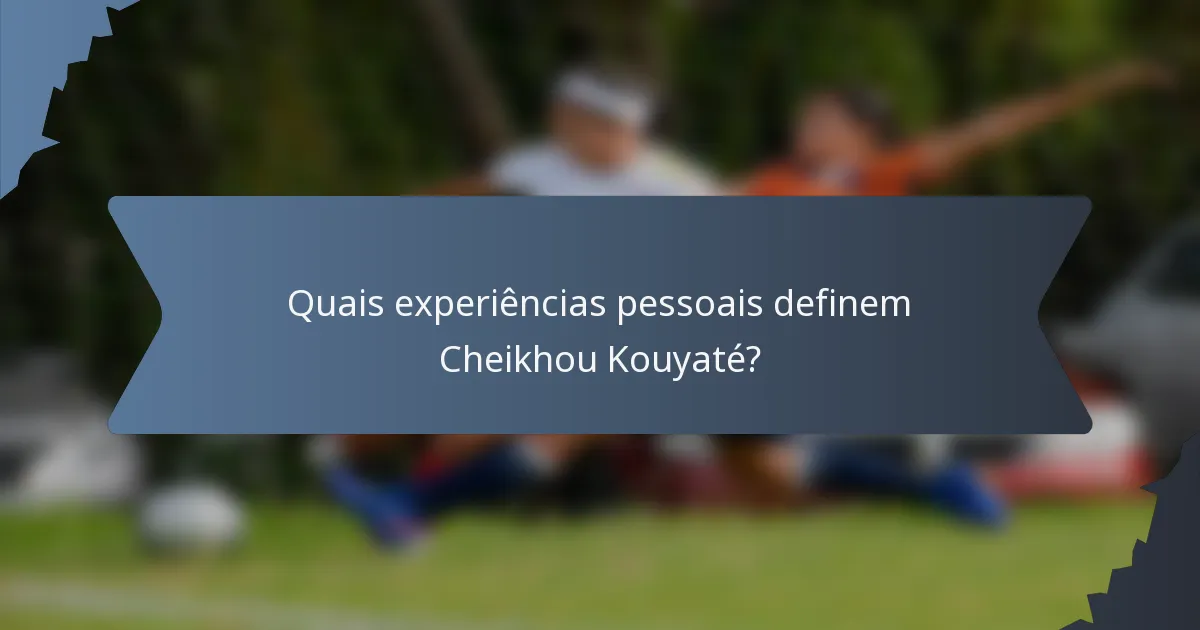 Quais experiências pessoais definem Cheikhou Kouyaté?