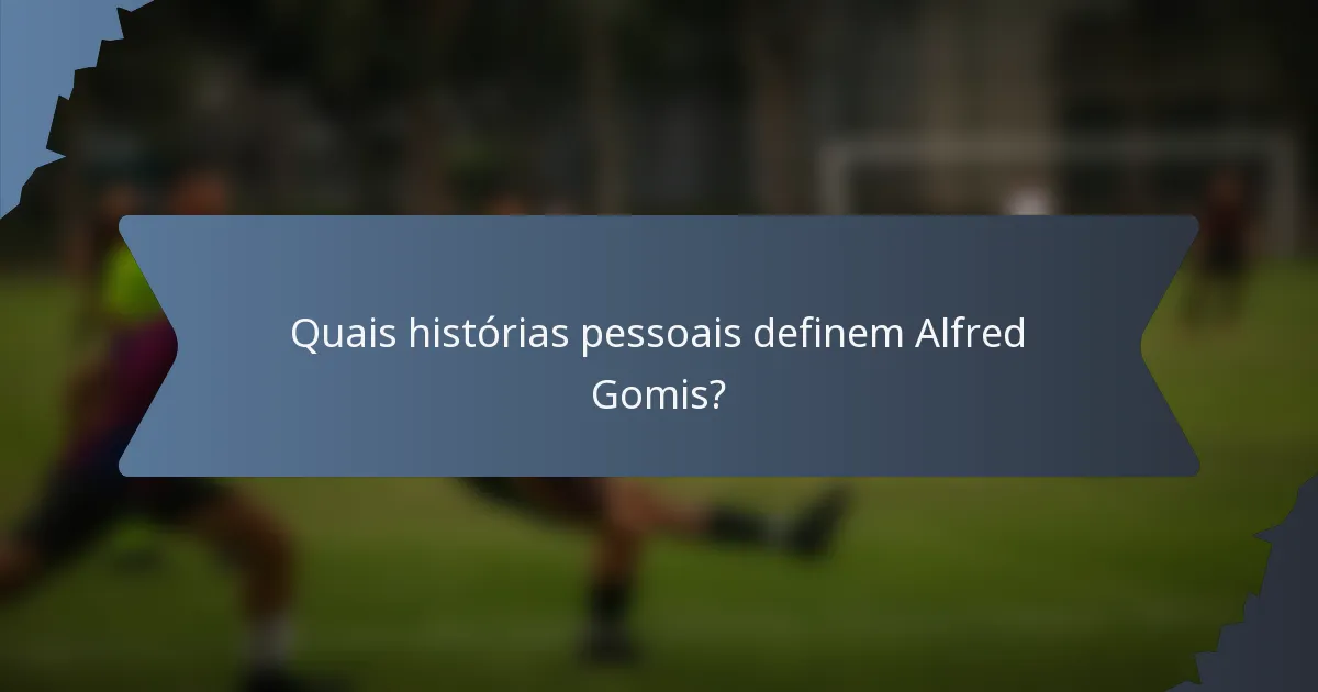 Quais histórias pessoais definem Alfred Gomis?
