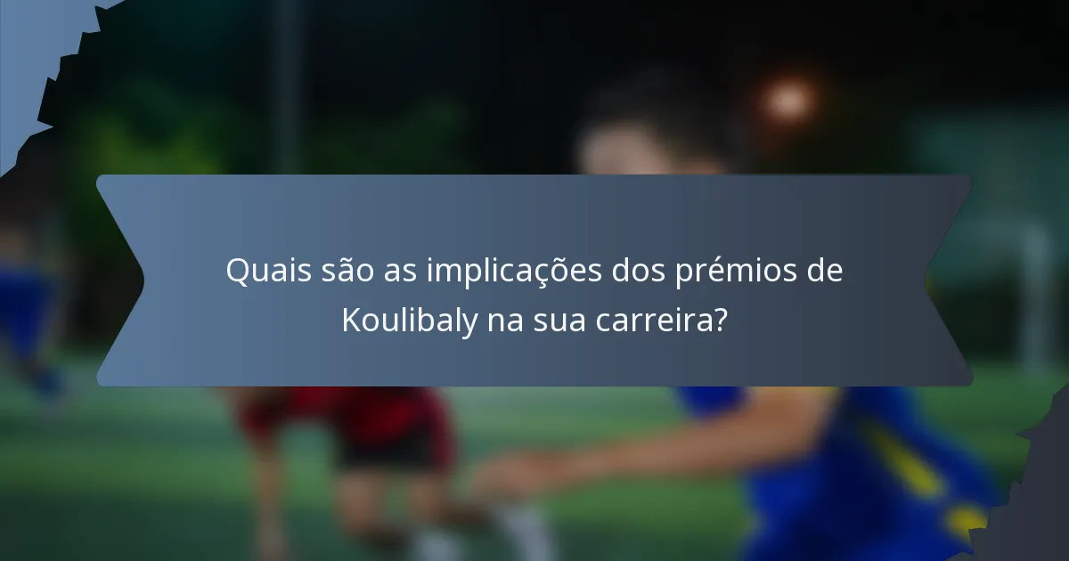 Quais são as implicações dos prémios de Koulibaly na sua carreira?