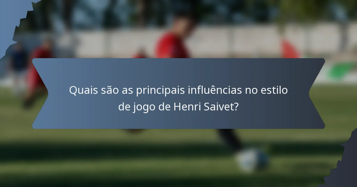 Quais são as principais influências no estilo de jogo de Henri Saivet?