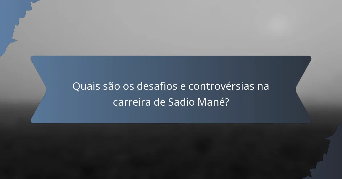 Quais são os desafios e controvérsias na carreira de Sadio Mané?
