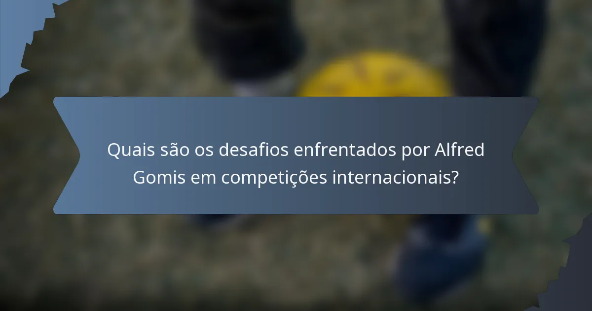 Quais são os desafios enfrentados por Alfred Gomis em competições internacionais?