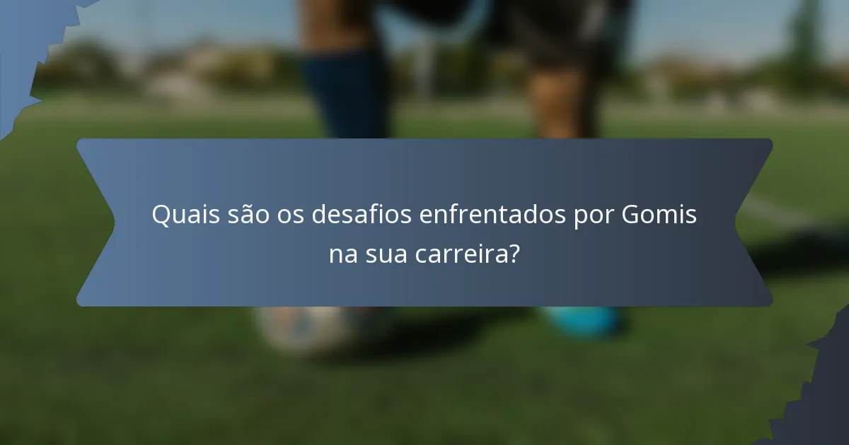 Quais são os desafios enfrentados por Gomis na sua carreira?