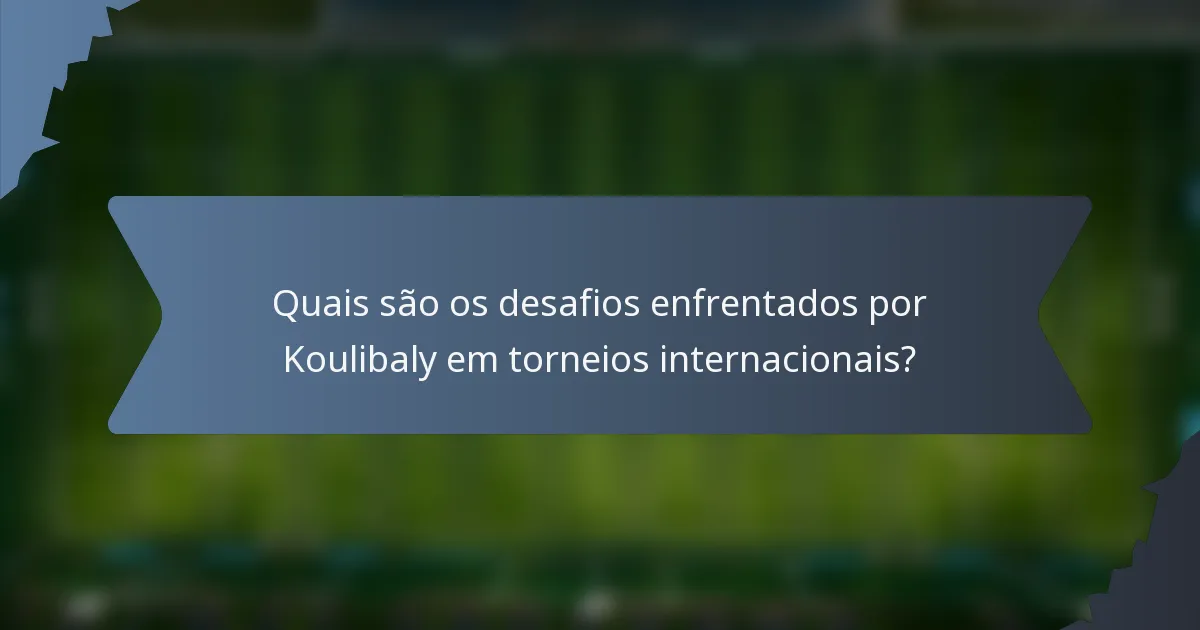 Quais são os desafios enfrentados por Koulibaly em torneios internacionais?