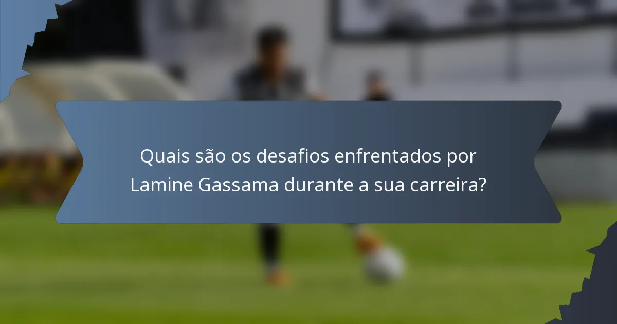 Quais são os desafios enfrentados por Lamine Gassama durante a sua carreira?