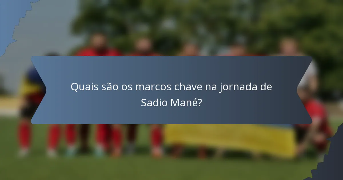Quais são os marcos chave na jornada de Sadio Mané?