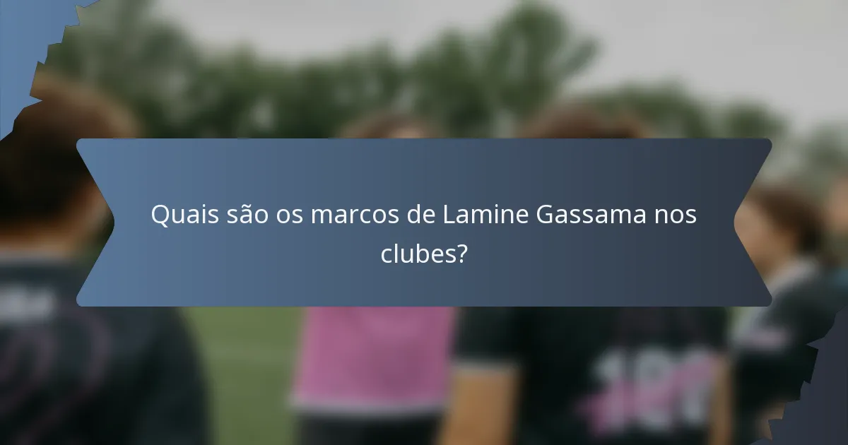 Quais são os marcos de Lamine Gassama nos clubes?
