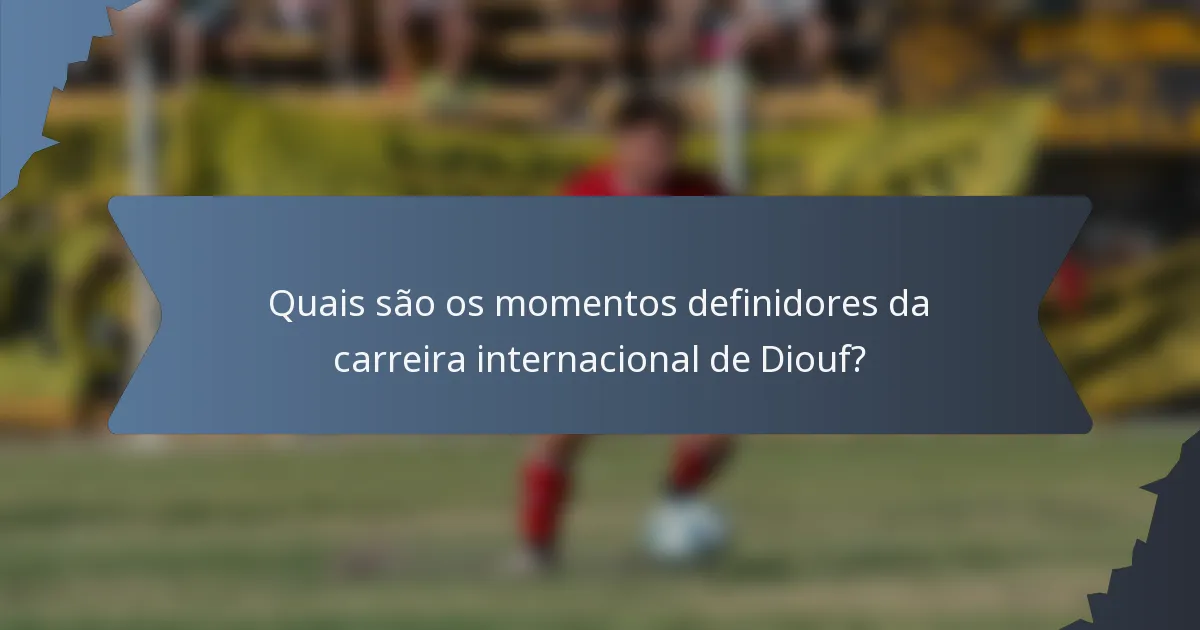 Quais são os momentos definidores da carreira internacional de Diouf?