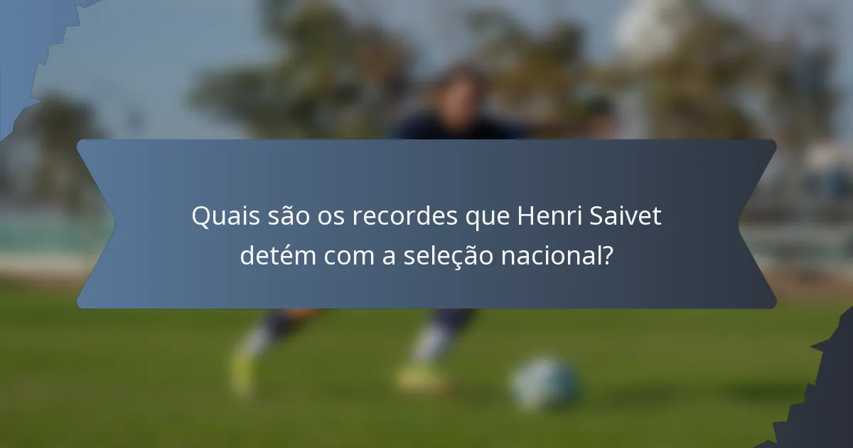 Quais são os recordes que Henri Saivet detém com a seleção nacional?