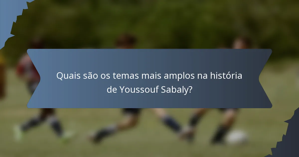 Quais são os temas mais amplos na história de Youssouf Sabaly?