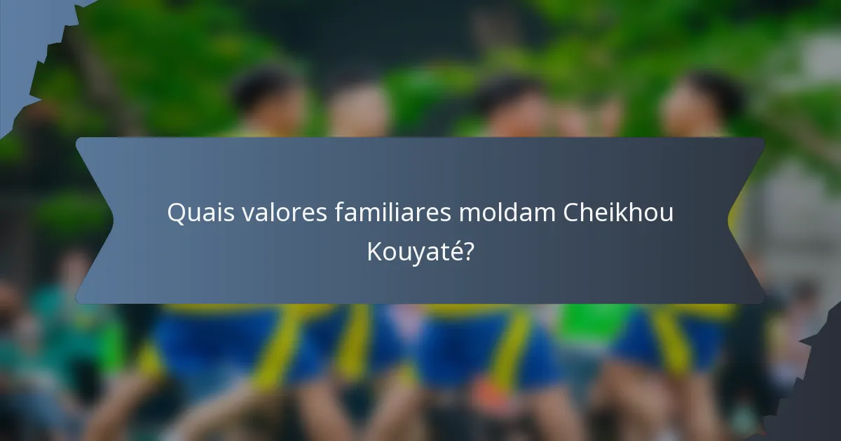 Quais valores familiares moldam Cheikhou Kouyaté?