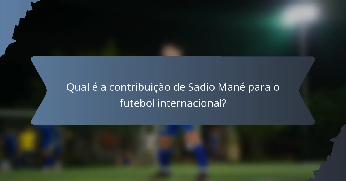 Qual é a contribuição de Sadio Mané para o futebol internacional?