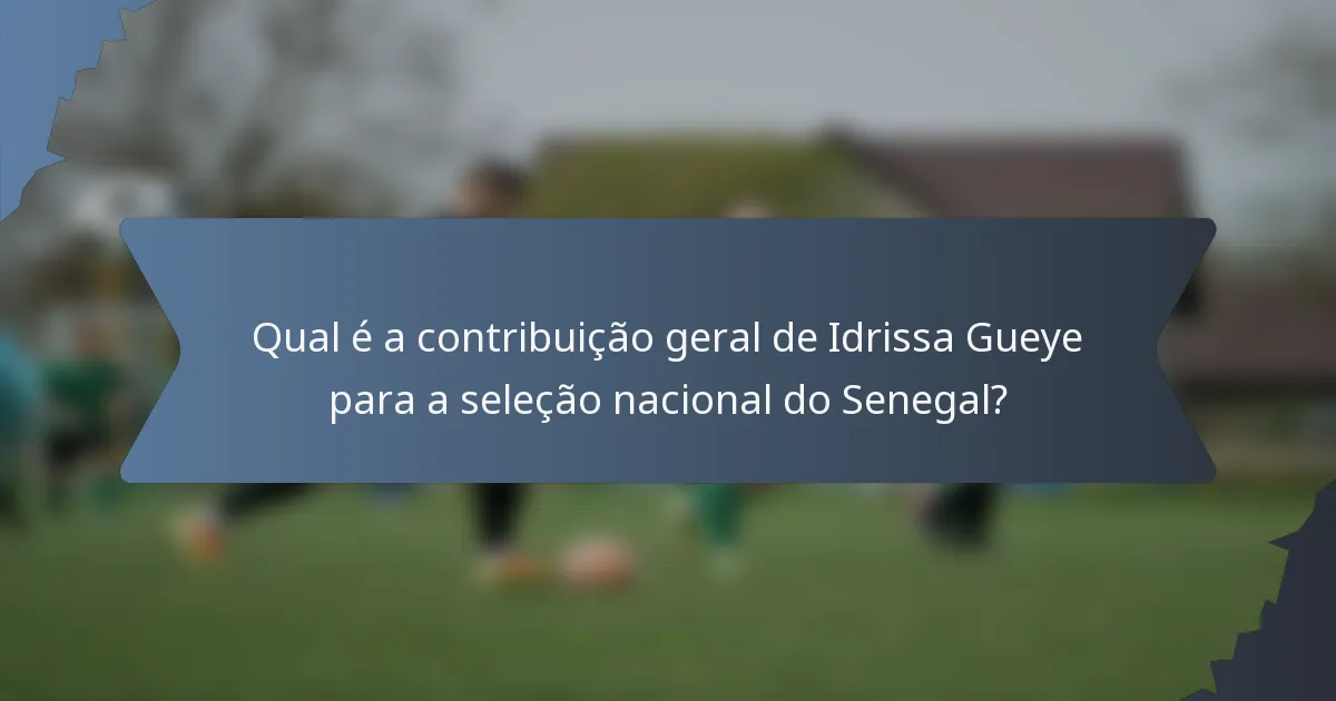 Qual é a contribuição geral de Idrissa Gueye para a seleção nacional do Senegal?