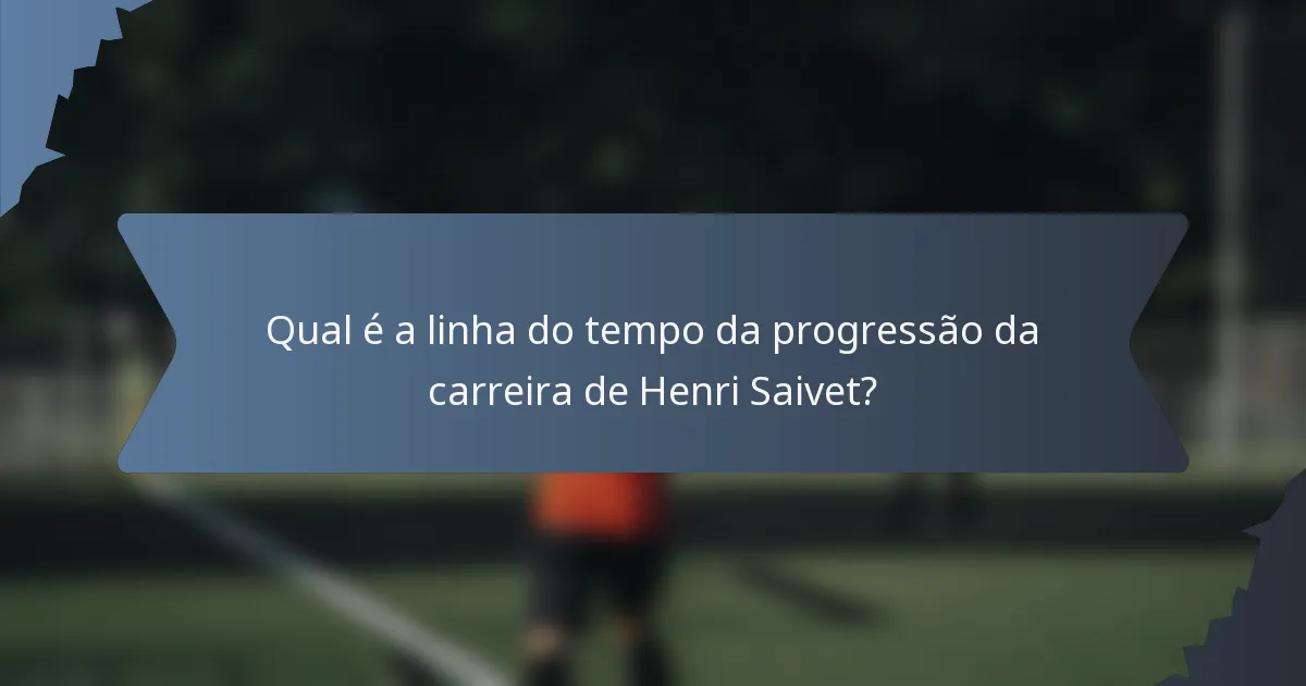 Qual é a linha do tempo da progressão da carreira de Henri Saivet?