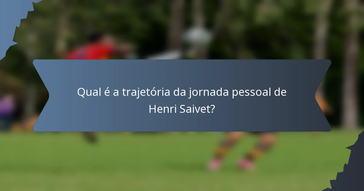 Qual é a trajetória da jornada pessoal de Henri Saivet?