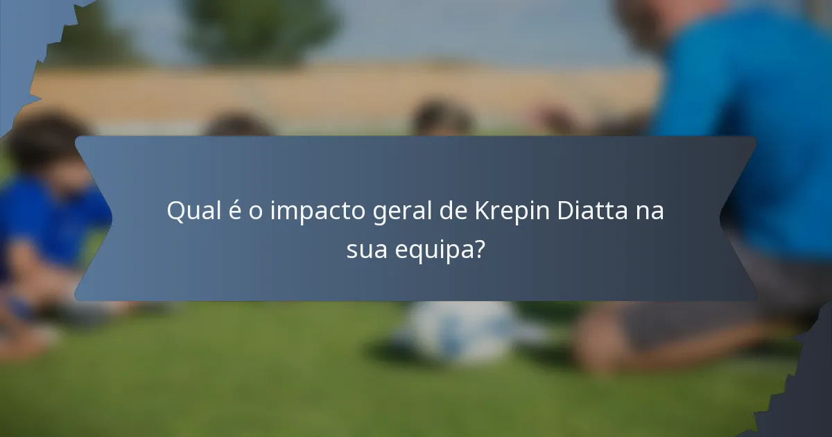 Qual é o impacto geral de Krepin Diatta na sua equipa?