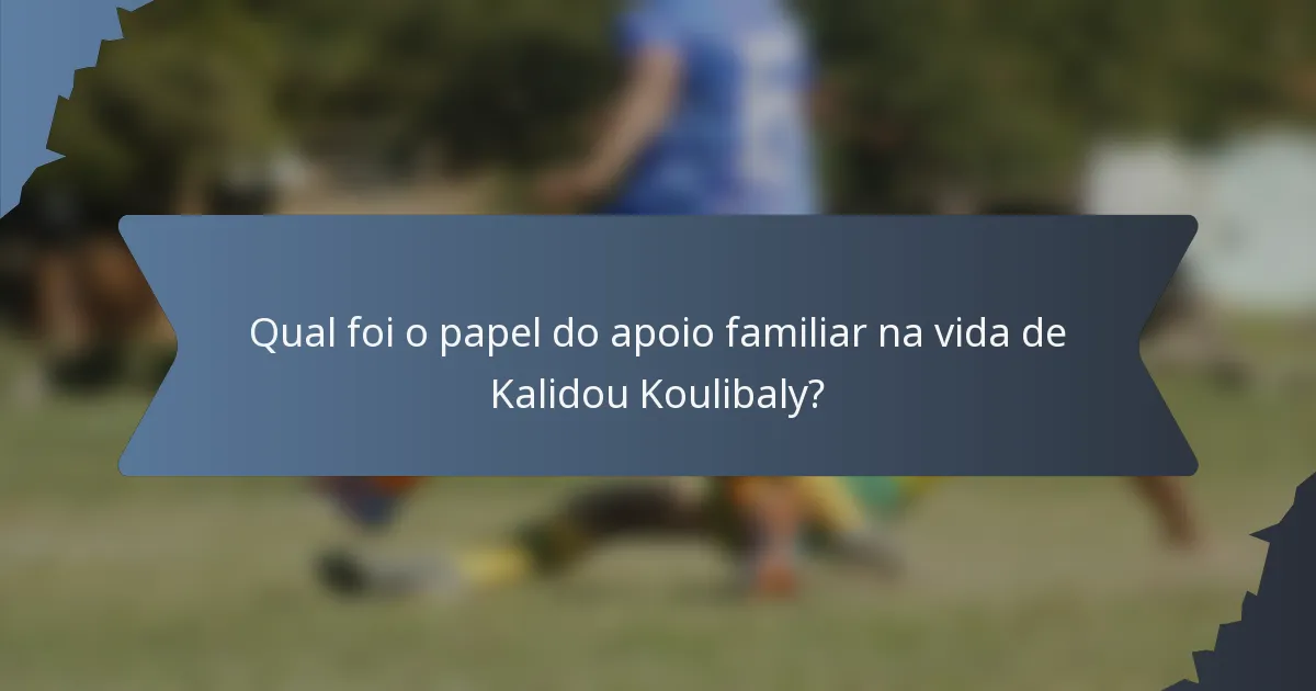 Qual foi o papel do apoio familiar na vida de Kalidou Koulibaly?