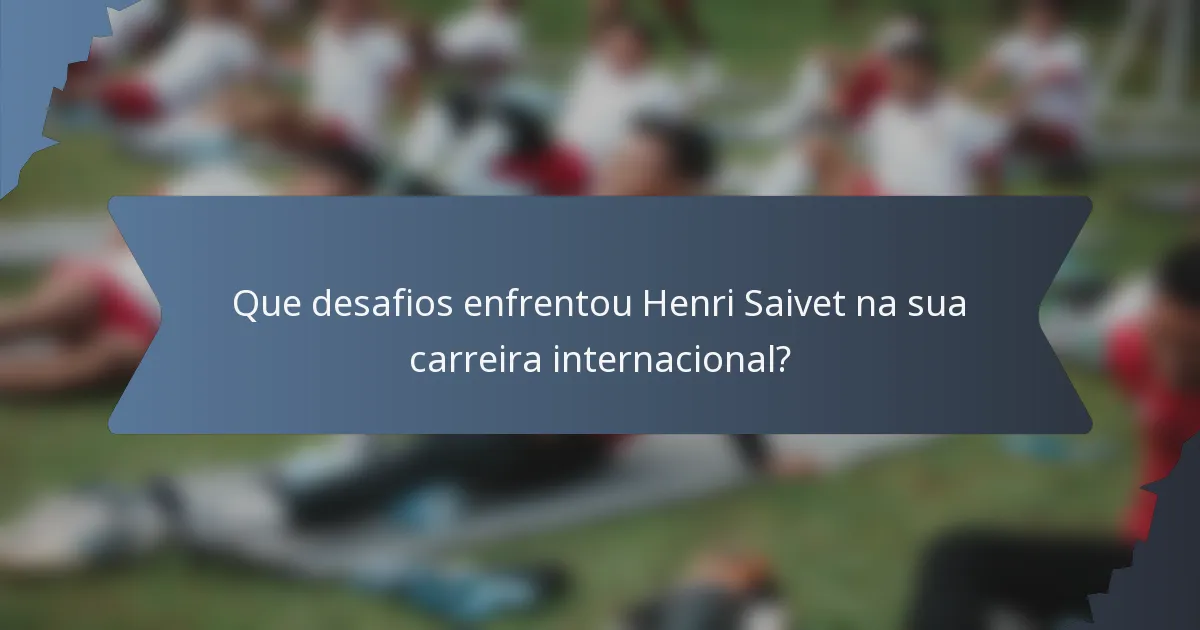 Que desafios enfrentou Henri Saivet na sua carreira internacional?