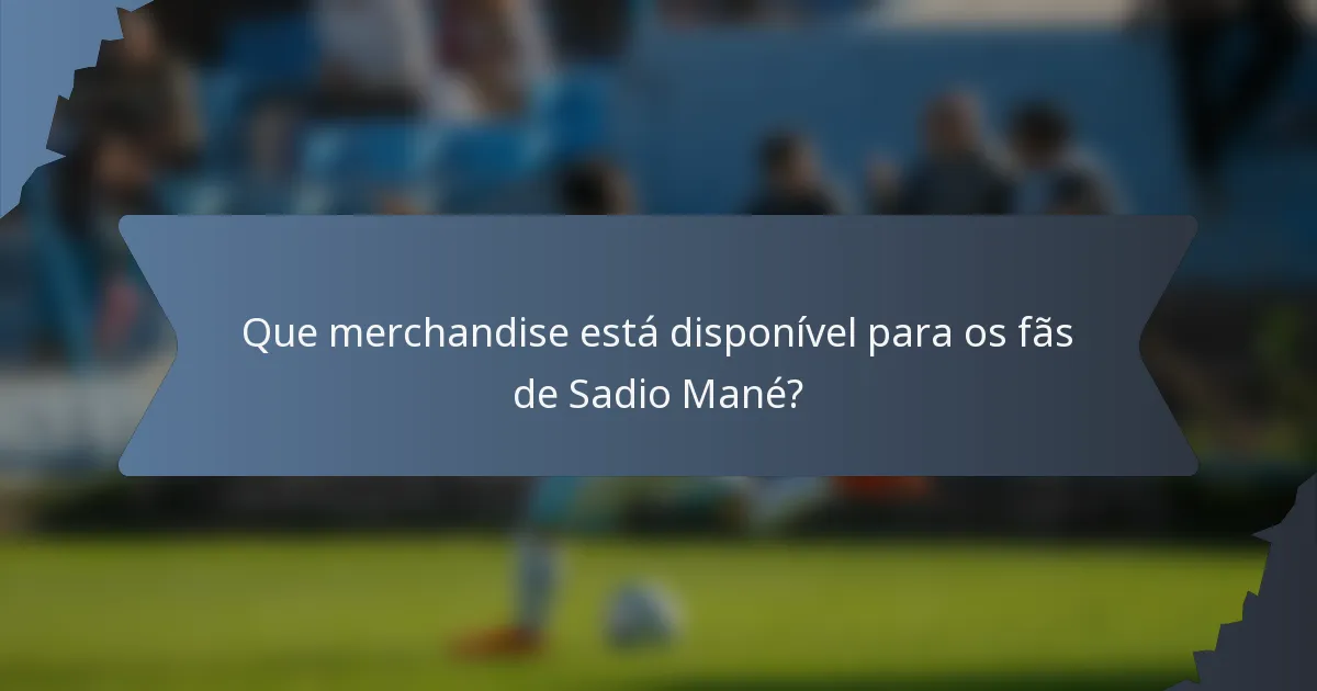 Que merchandise está disponível para os fãs de Sadio Mané?