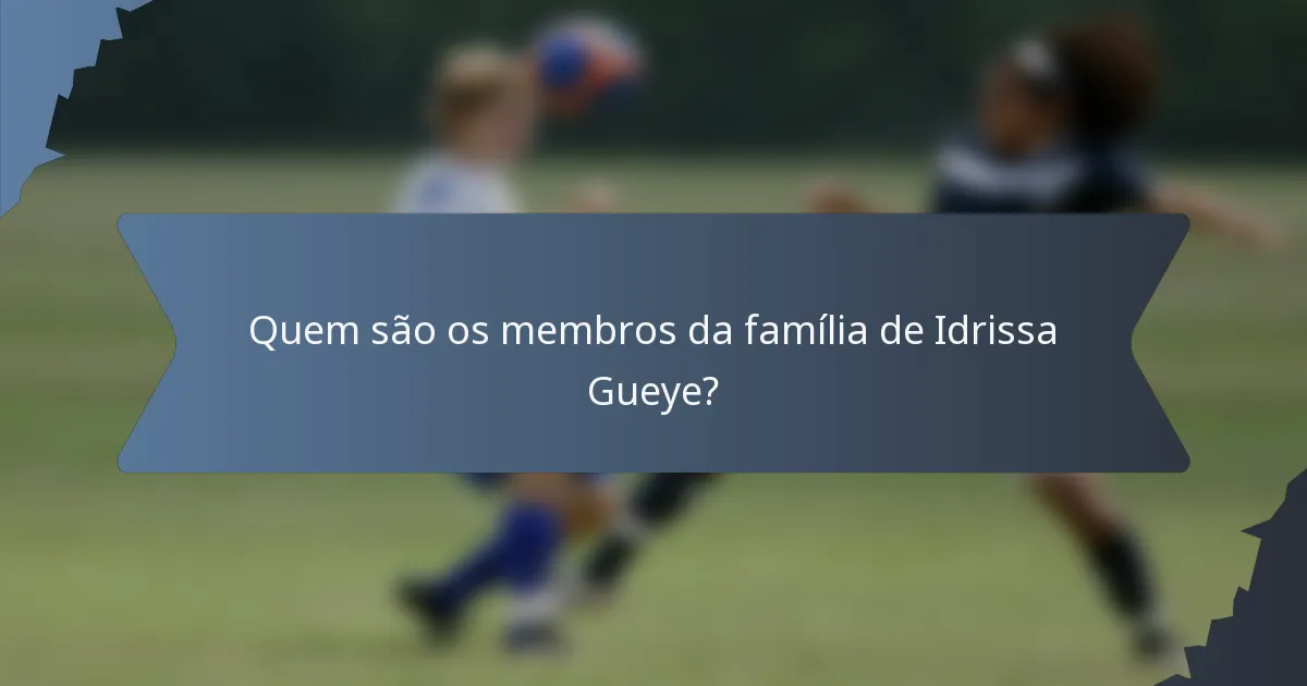 Quem são os membros da família de Idrissa Gueye?